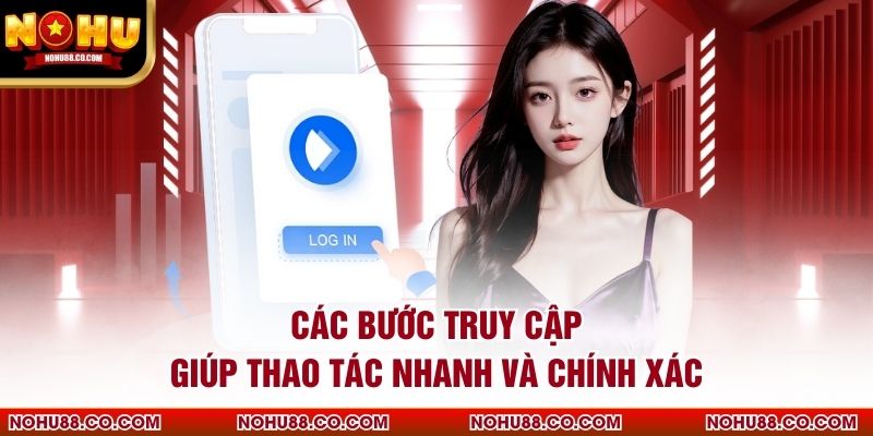 Các bước truy cập giúp thao tác nhanh và chính xác