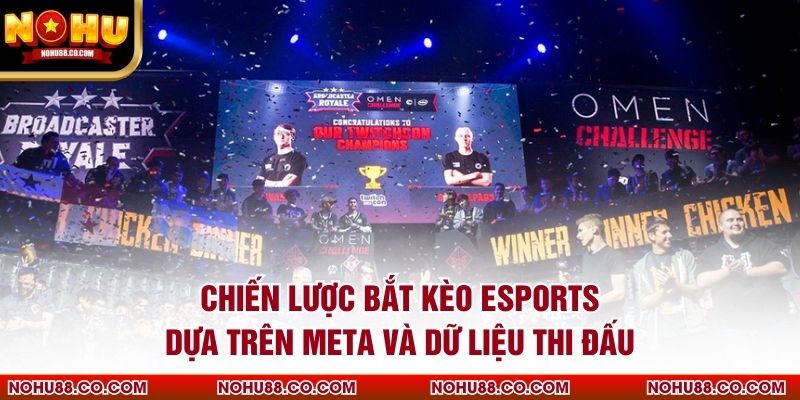 Chiến lược bắt kèo esports dựa trên meta và dữ liệu thi đấu
