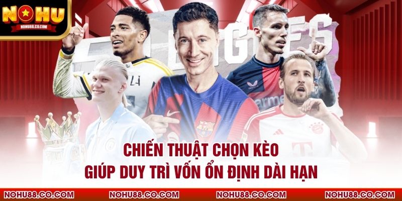 Chiến thuật chọn kèo giúp duy trì vốn ổn định dài hạn