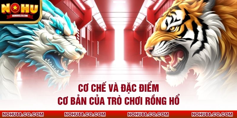 Cơ chế và đặc điểm cơ bản của trò chơi Rồng Hổ
