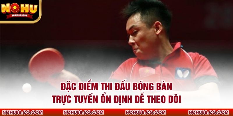 Đặc điểm thi đấu bóng bàn trực tuyến ổn định dễ theo dõi