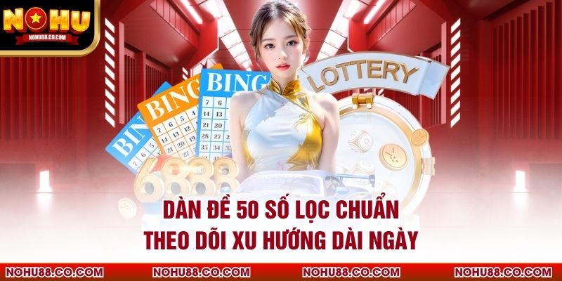 Dàn Đề 50 Số Lọc Chuẩn, Theo Dõi Xu Hướng Dài Ngày