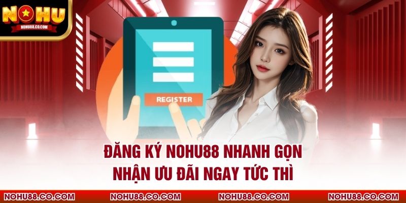 Đăng Ký Nohu88 Nhanh Gọn, Nhận Ưu Đãi Ngay Tức Thì