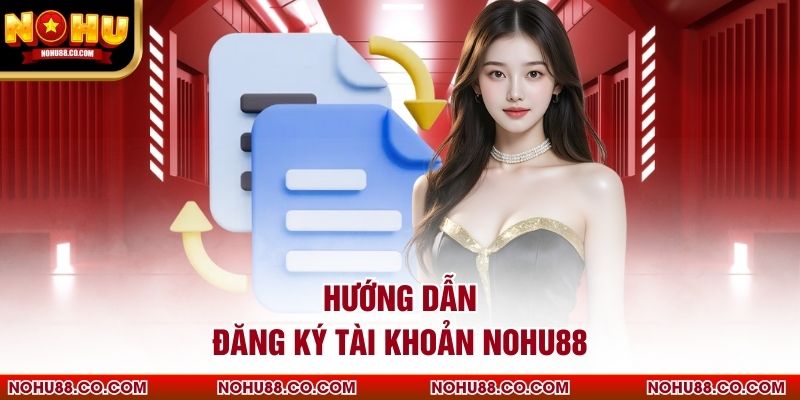 Hướng dẫn đăng ký tài khoản Nohu88
