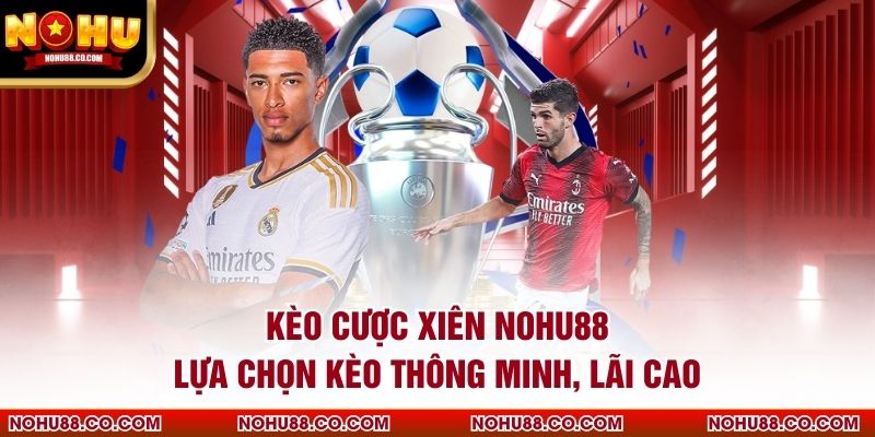 Kèo Cược Xiên Nohu88 Lựa Chọn Kèo Thông Minh, Lãi Cao
