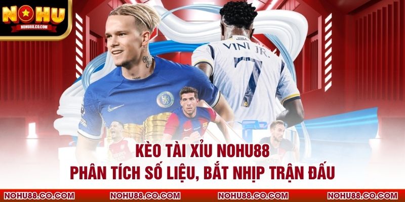 Kèo Tài Xỉu Nohu88 Phân Tích Số Liệu, Bắt Nhịp Trận Đấu