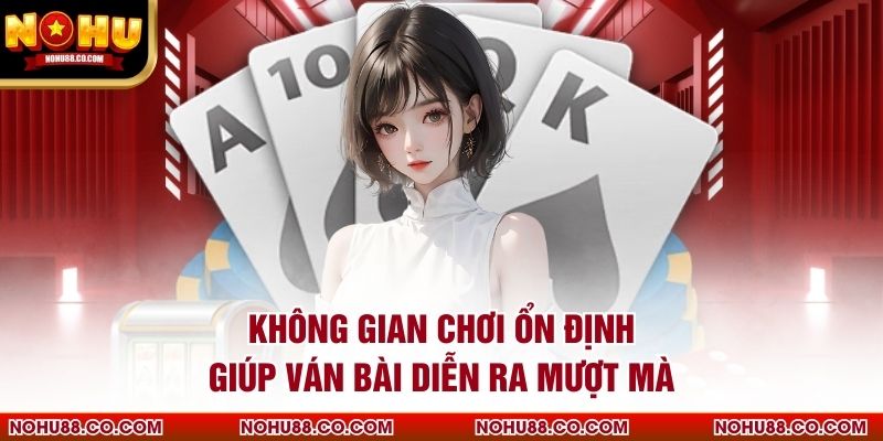 Không gian chơi ổn định giúp ván bài diễn ra mượt mà