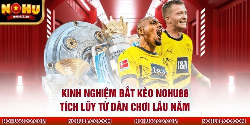 Kinh Nghiệm Bắt Kèo Nohu88 Tích Lũy Từ Dân Chơi Lâu Năm