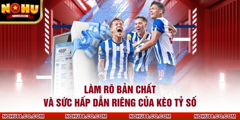 Làm rõ bản chất và sức hấp dẫn riêng của kèo tỷ số