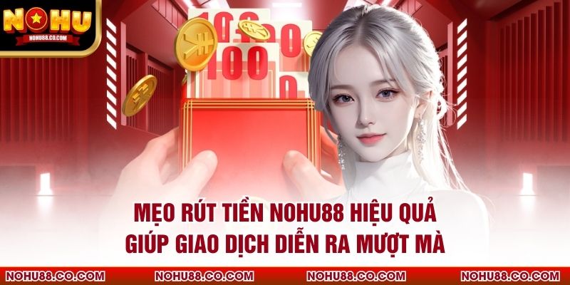 Mẹo rút tiền Nohu88 hiệu quả giúp giao dịch diễn ra mượt mà