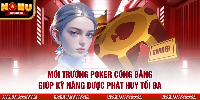 Môi trường poker công bằng giúp kỹ năng được phát huy tối đa