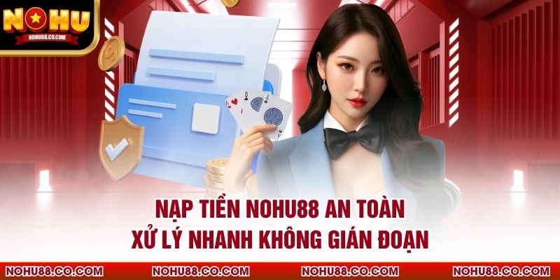 Nạp Tiền Nohu88 An Toàn, Xử Lý Nhanh Không Gián Đoạn