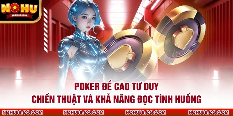 Poker đề cao tư duy chiến thuật và khả năng đọc tình huống