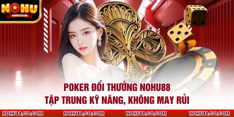 Poker Đổi Thưởng Nohu88 Tập Trung Kỹ Năng, Không May Rủi