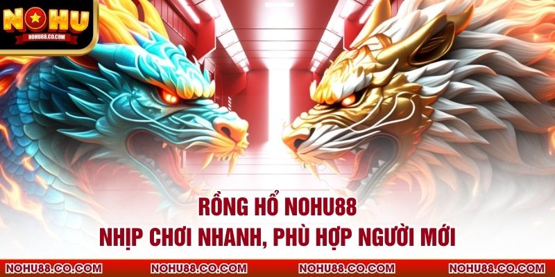 Rồng Hổ Nohu88 Nhịp Chơi Nhanh, Phù Hợp Người Mới