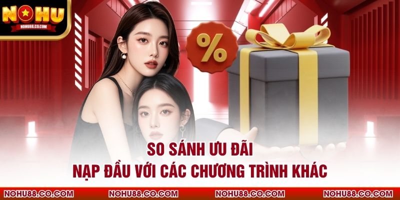 So sánh ưu đãi nạp đầu với các chương trình khác