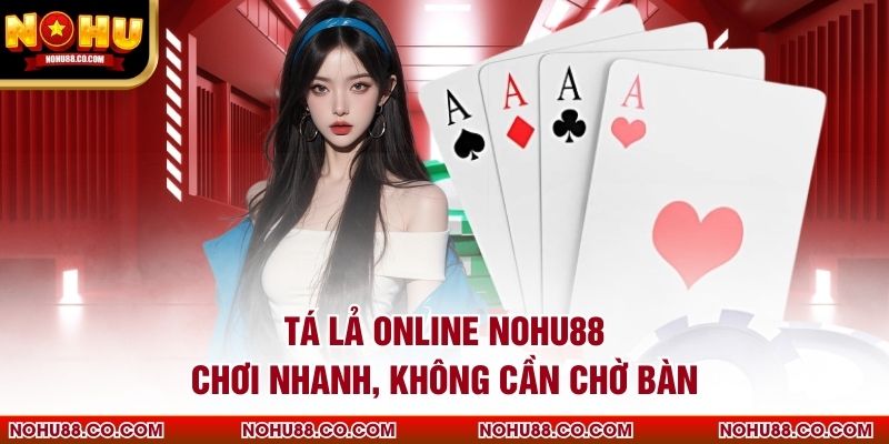 Tá Lả Online Nohu88 Chơi Nhanh, Không Cần Chờ Bàn