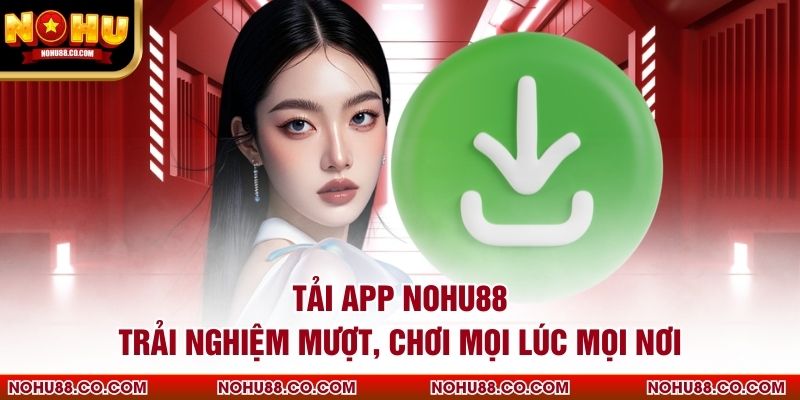 Tải App Nohu88 Trải Nghiệm Mượt, Chơi Mọi Lúc Mọi Nơi