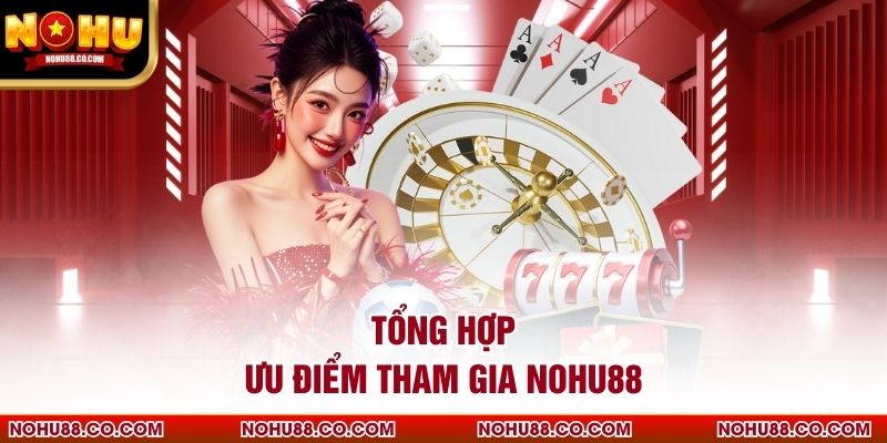 Tổng hợp ưu điểm tham gia Nohu88
