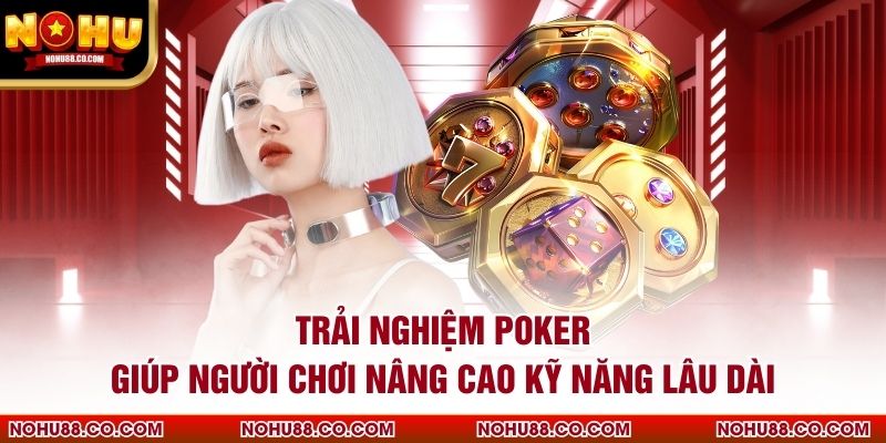 Trải nghiệm poker giúp người chơi nâng cao kỹ năng lâu dài