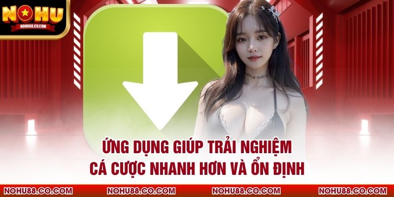 Ứng dụng giúp trải nghiệm cá cược nhanh hơn và ổn định